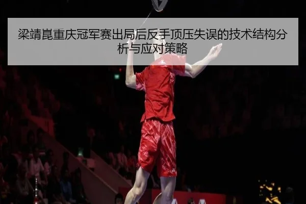 梁靖崑重庆冠军赛出局后反手顶压失误的技术结构分析与应对策略
