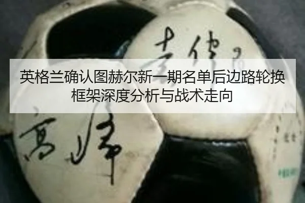 英格兰确认图赫尔新一期名单后边路轮换框架深度分析与战术走向