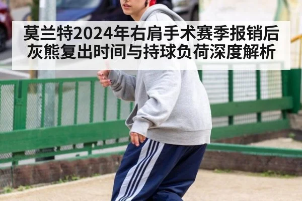 莫兰特2024年右肩手术赛季报销后灰熊复出时间与持球负荷深度解析